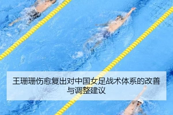 王珊珊伤愈复出对中国女足战术体系的改善与调整建议