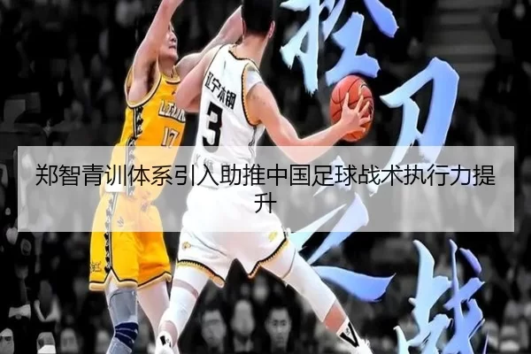 郑智青训体系引入助推中国足球战术执行力提升